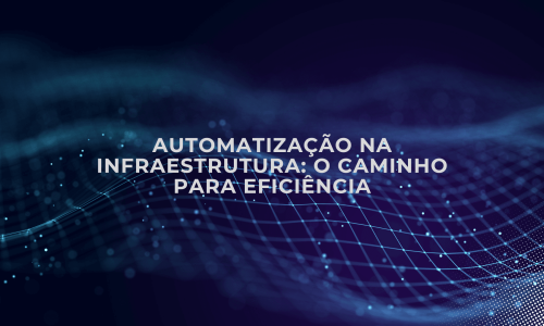 Automatização na Infraestrutura: O Caminho para Eficiência