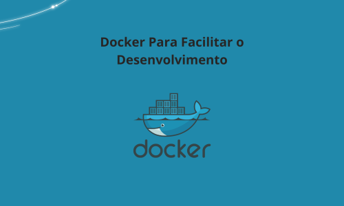 Docker Para Facilitar o Desenvolvimento